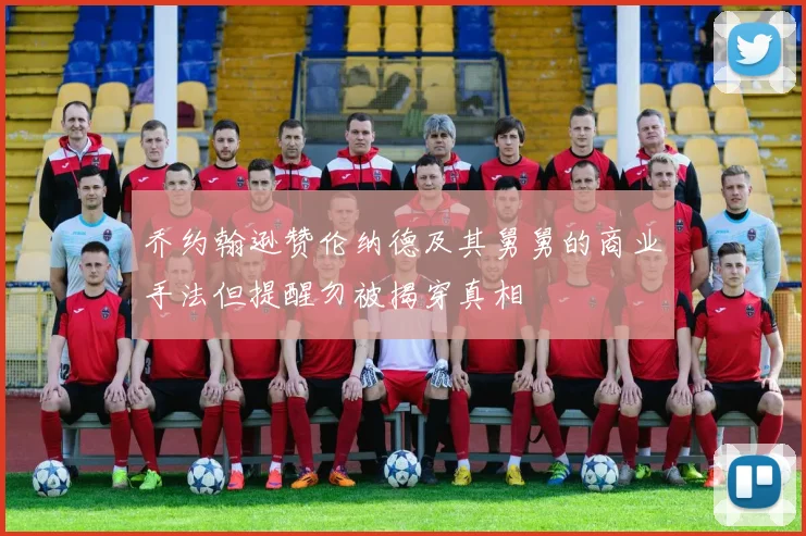 乔约翰逊赞伦纳德及其舅舅的商业手法但提醒勿被揭穿真相