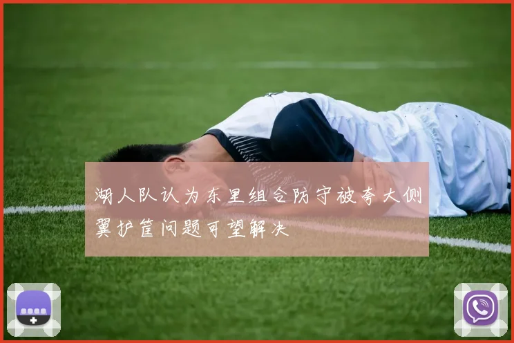 湖人队认为东里组合防守被夸大侧翼护筐问题可望解决