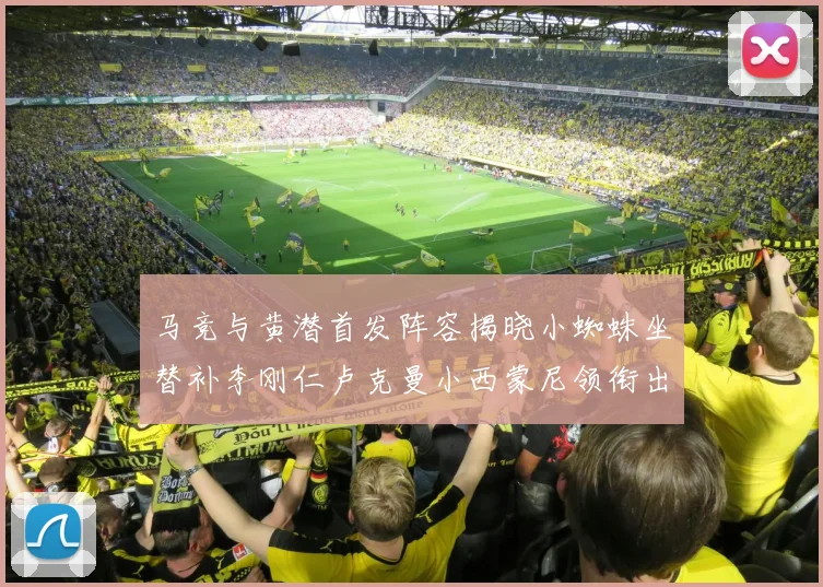 马竞与黄潜首发阵容揭晓小蜘蛛坐替补李刚仁卢克曼小西蒙尼领衔出战