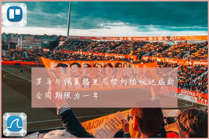 罗马与佩莱格里尼续约协议达成新合同期限为一年