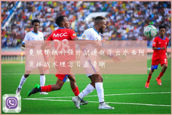 曼联锋线补强计划逐渐浮出水面阿莫林战术理念日益清晰