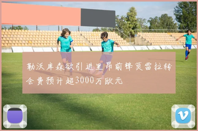 勒沃库森欲引进里昂前锋莫雷拉转会费预计超3000万欧元