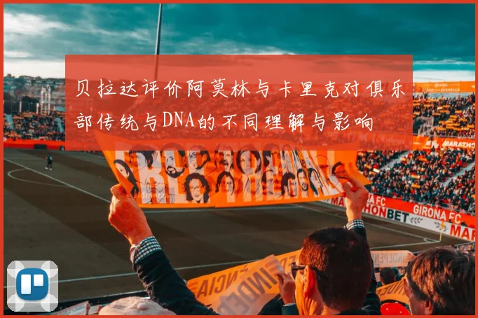 贝拉达评价阿莫林与卡里克对俱乐部传统与DNA的不同理解与影响